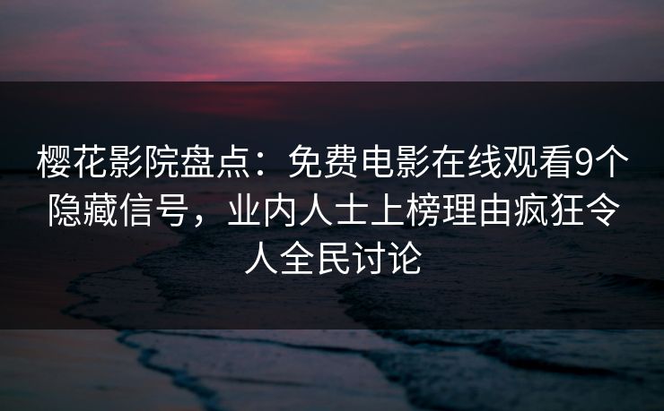 樱花影院盘点：免费电影在线观看9个隐藏信号，业内人士上榜理由疯狂令人全民讨论