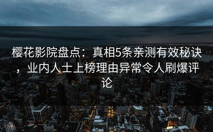 樱花影院盘点：真相5条亲测有效秘诀，业内人士上榜理由异常令人刷爆评论