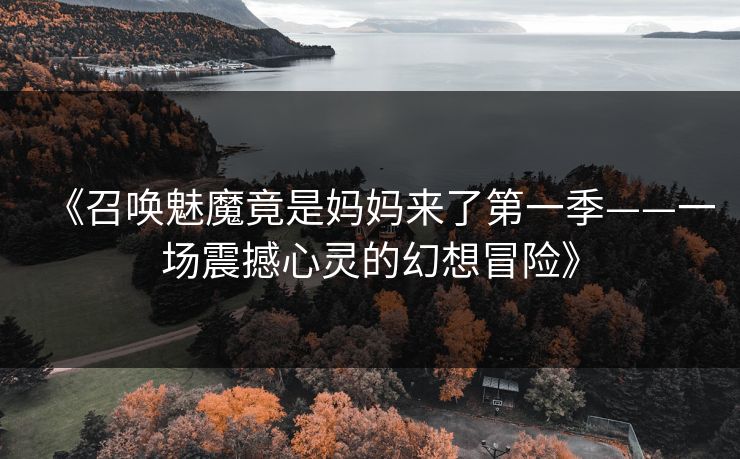 《召唤魅魔竟是妈妈来了第一季——一场震撼心灵的幻想冒险》 《召唤魅魔竟是妈妈来了第一季——一场震撼心灵的幻想冒险》