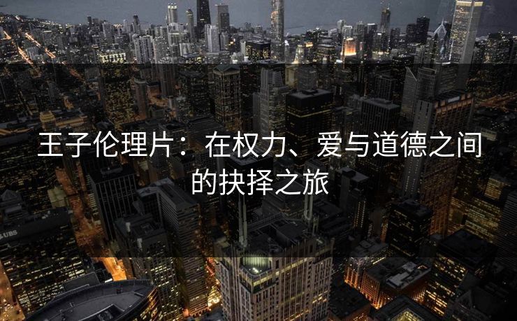 王子伦理片:在权力、爱与道德之间的抉择之旅 王子伦理片:在权力、爱与道德之间的抉择之旅