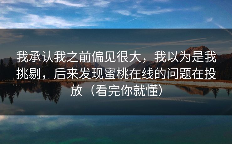 我承认我之前偏见很大，我以为是我挑剔，后来发现蜜桃在线的问题在投放（看完你就懂）