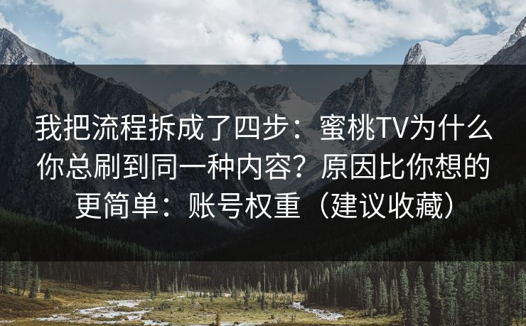 我把流程拆成了四步：蜜桃TV为什么你总刷到同一种内容？原因比你想的更简单：账号权重（建议收藏）